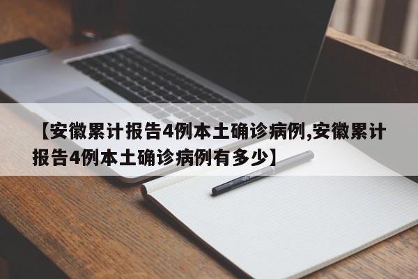 【安徽累计报告4例本土确诊病例,安徽累计报告4例本土确诊病例有多少】