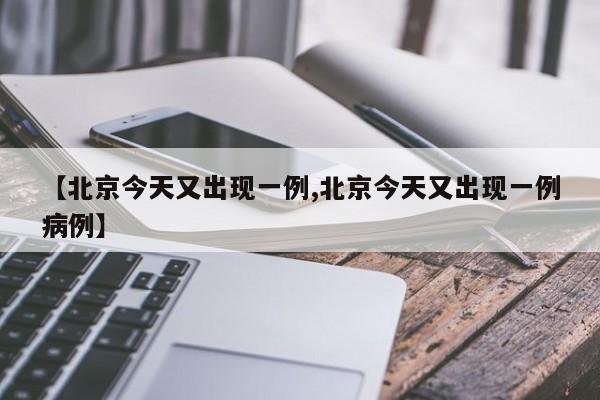 【北京今天又出现一例,北京今天又出现一例病例】