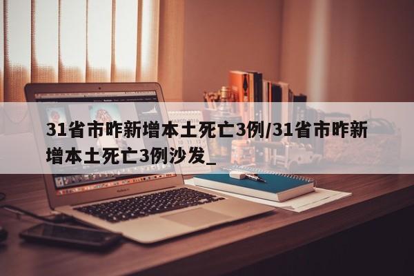 31省市昨新增本土死亡3例/31省市昨新增本土死亡3例沙发_