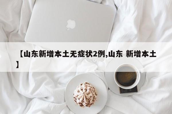 【山东新增本土无症状2例,山东 新增本土】