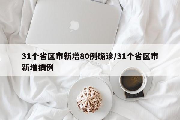 31个省区市新增80例确诊/31个省区市新增病例