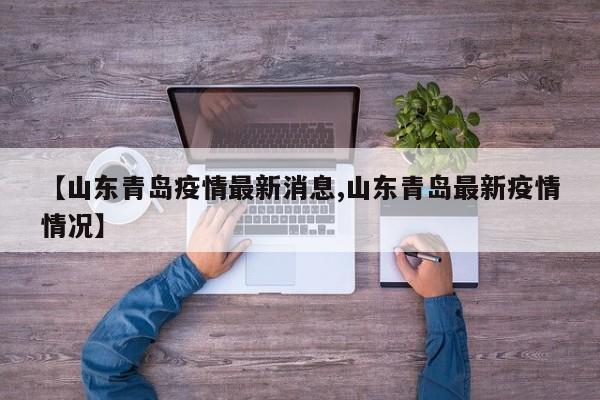 【山东青岛疫情最新消息,山东青岛最新疫情情况】
