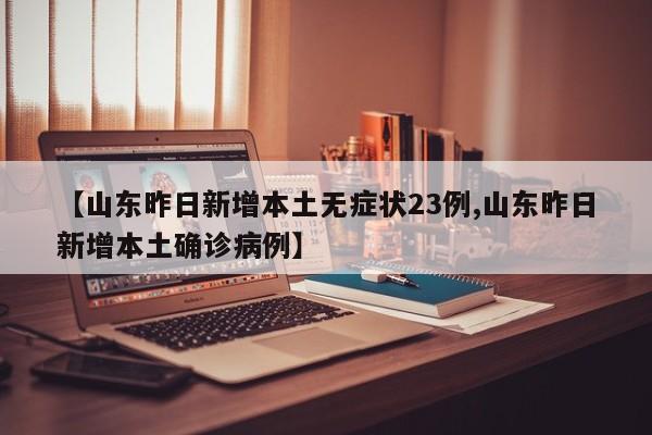 【山东昨日新增本土无症状23例,山东昨日新增本土确诊病例】